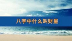八字中哪些是财星？八字中财星代表什么