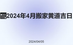 4月份搬家黄道吉日2024年，4月